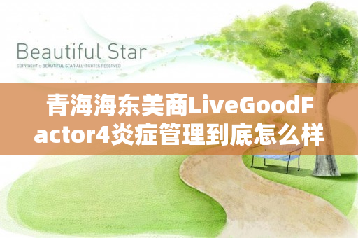 青海海东美商LiveGoodFactor4炎症管理到底怎么样