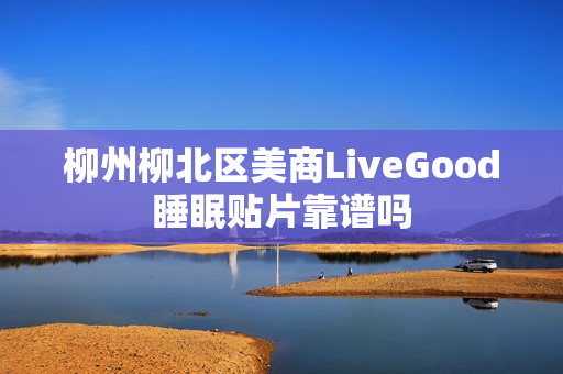 柳州柳北区美商LiveGood睡眠贴片靠谱吗