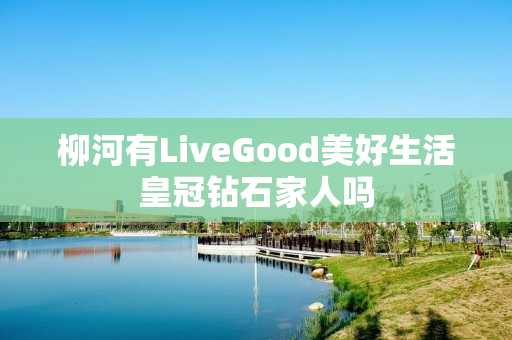 柳河有LiveGood美好生活皇冠钻石家人吗