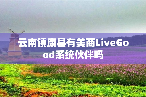 云南镇康县有美商LiveGood系统伙伴吗