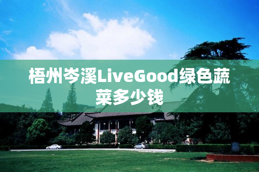 梧州岑溪LiveGood绿色蔬菜多少钱