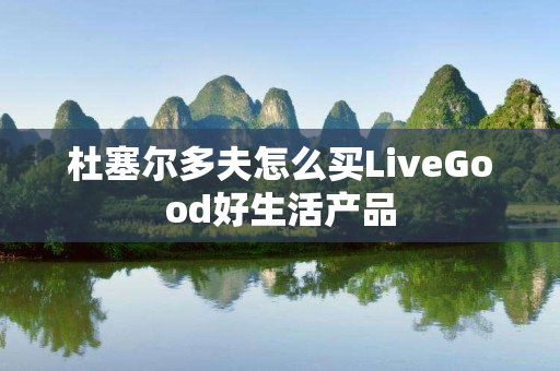杜塞尔多夫怎么买LiveGood好生活产品