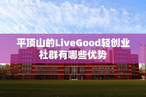 平顶山的LiveGood轻创业社群有哪些优势