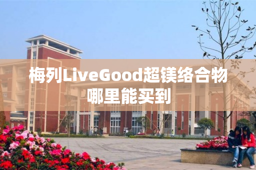 梅列LiveGood超镁络合物哪里能买到