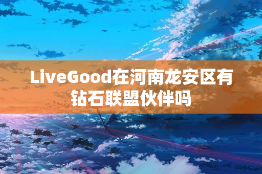 LiveGood在河南龙安区有钻石联盟伙伴吗