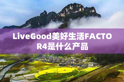 LiveGood美好生活FACTOR4是什么产品