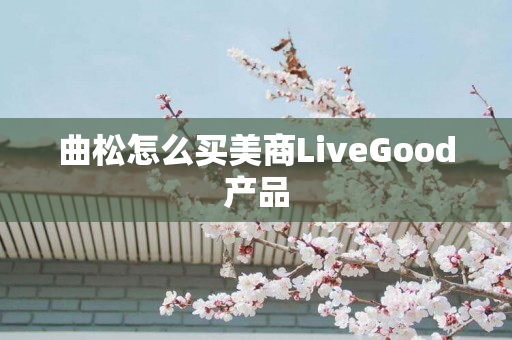 曲松怎么买美商LiveGood产品