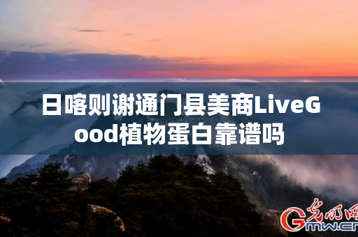 日喀则谢通门县美商LiveGood植物蛋白靠谱吗