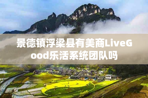 景德镇浮梁县有美商LiveGood乐活系统团队吗