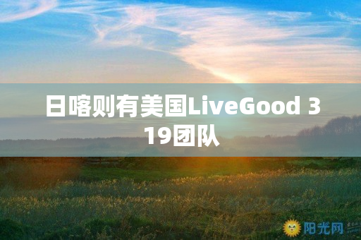 日喀则有美国LiveGood 319团队