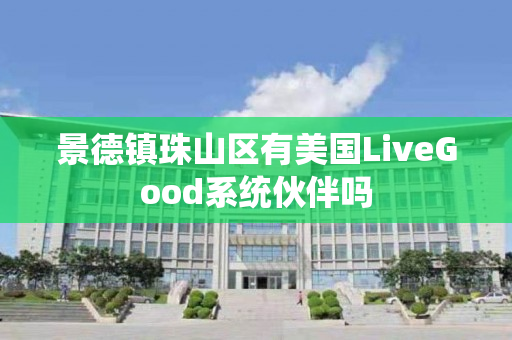 景德镇珠山区有美国LiveGood系统伙伴吗