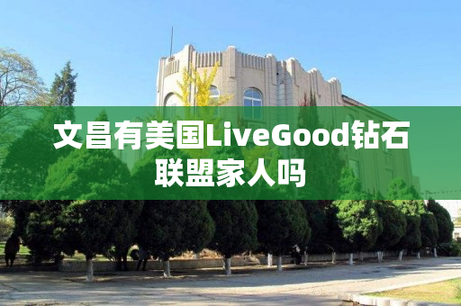 文昌有美国LiveGood钻石联盟家人吗