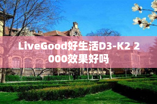 LiveGood好生活D3-K2 2000效果好吗