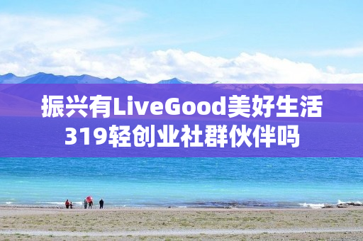 振兴有LiveGood美好生活319轻创业社群伙伴吗