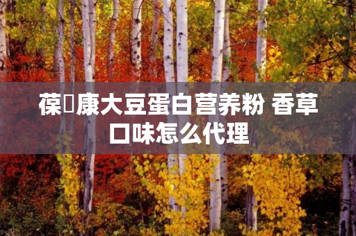 葆苾康大豆蛋白营养粉 香草口味怎么代理
