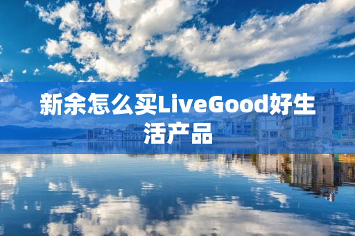 新余怎么买LiveGood好生活产品