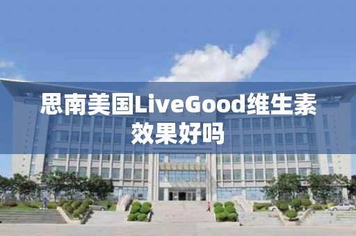 思南美国LiveGood维生素效果好吗