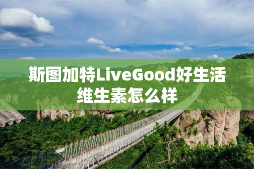斯图加特LiveGood好生活维生素怎么样