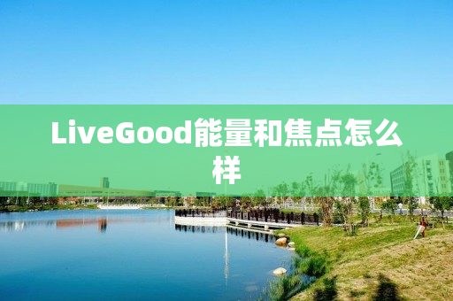 LiveGood能量和焦点怎么样