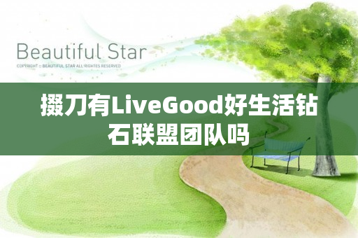 掇刀有LiveGood好生活钻石联盟团队吗