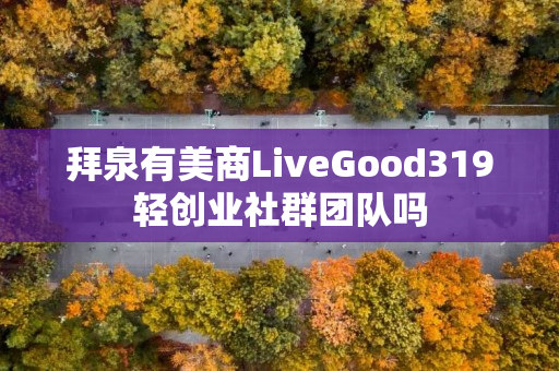 拜泉有美商LiveGood319轻创业社群团队吗