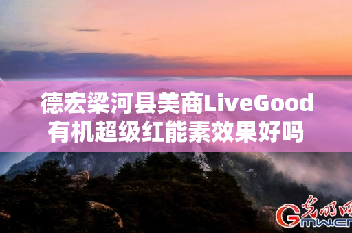 德宏梁河县美商LiveGood有机超级红能素效果好吗