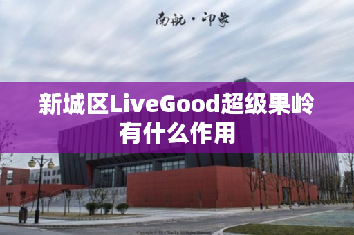 新城区LiveGood超级果岭有什么作用