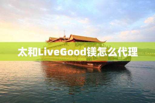 太和LiveGood镁怎么代理