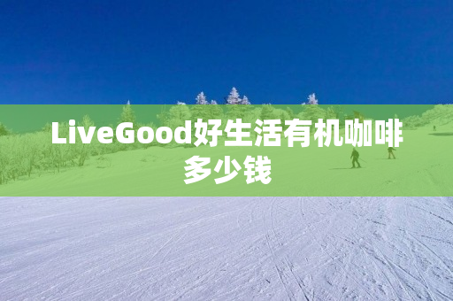 LiveGood好生活有机咖啡多少钱