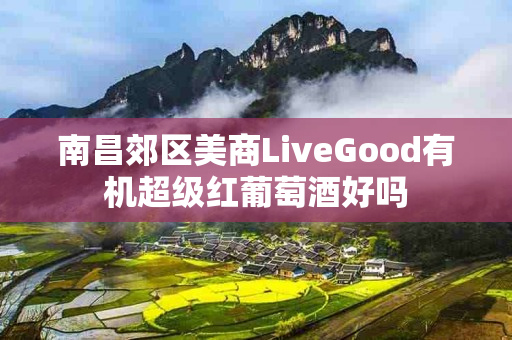 南昌郊区美商LiveGood有机超级红葡萄酒好吗