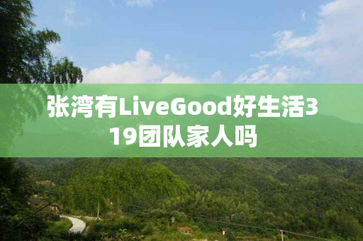 张湾有LiveGood好生活319团队家人吗