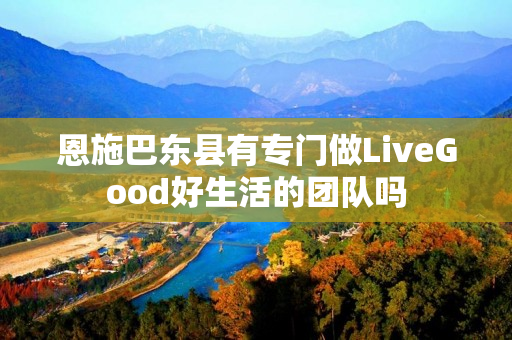 恩施巴东县有专门做LiveGood好生活的团队吗