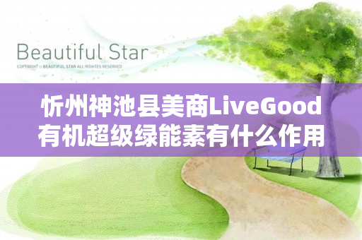 忻州神池县美商LiveGood有机超级绿能素有什么作用
