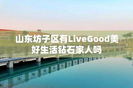 山东坊子区有LiveGood美好生活钻石家人吗