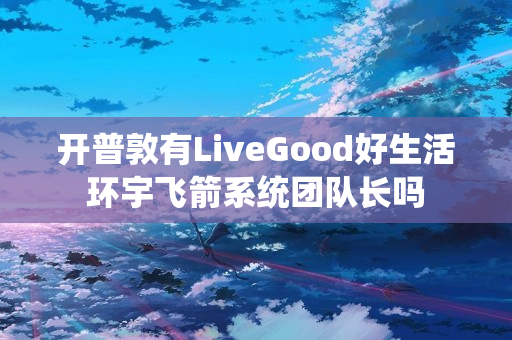 开普敦有LiveGood好生活环宇飞箭系统团队长吗