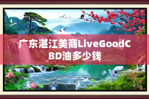 广东湛江美商LiveGoodCBD油多少钱