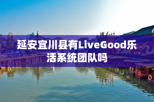 延安宜川县有LiveGood乐活系统团队吗