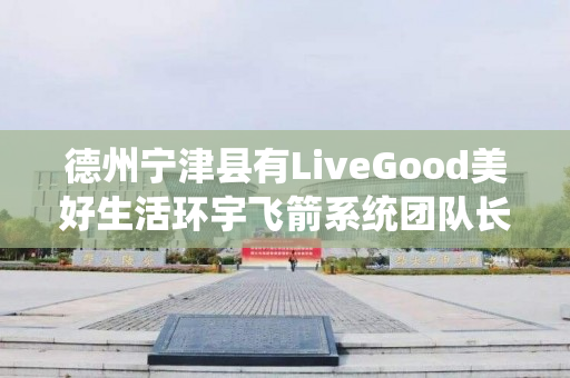 德州宁津县有LiveGood美好生活环宇飞箭系统团队长吗