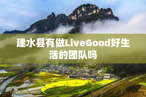 建水县有做LiveGood好生活的团队吗