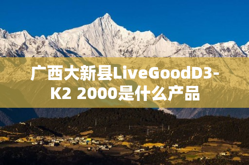 广西大新县LiveGoodD3-K2 2000是什么产品