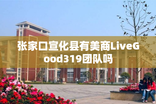 张家口宣化县有美商LiveGood319团队吗