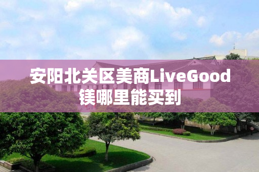 安阳北关区美商LiveGood镁哪里能买到