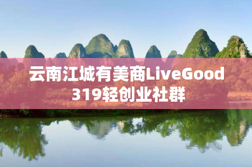 云南江城有美商LiveGood 319轻创业社群