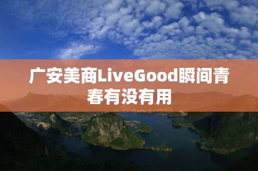 广安美商LiveGood瞬间青春有没有用