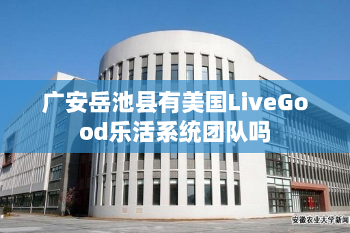 广安岳池县有美国LiveGood乐活系统团队吗