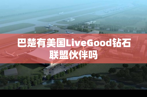 巴楚有美国LiveGood钻石联盟伙伴吗