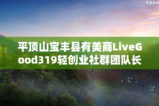 平顶山宝丰县有美商LiveGood319轻创业社群团队长吗