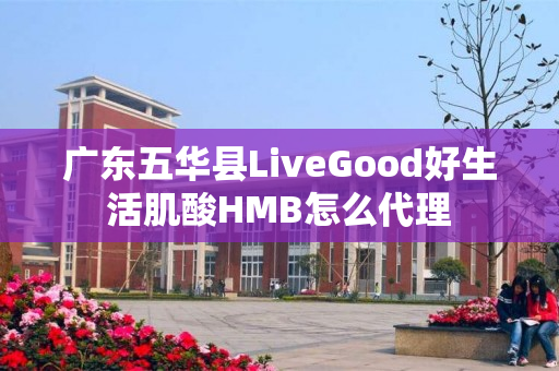 广东五华县LiveGood好生活肌酸HMB怎么代理