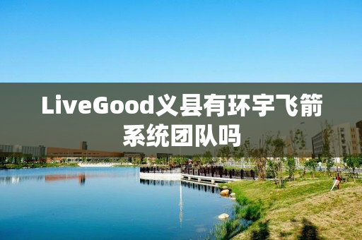 LiveGood义县有环宇飞箭系统团队吗
