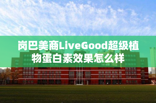 岗巴美商LiveGood超级植物蛋白素效果怎么样